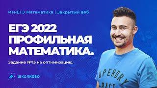 ЕГЭ 2022 профильная математика. Задание №15 на оптимизацию